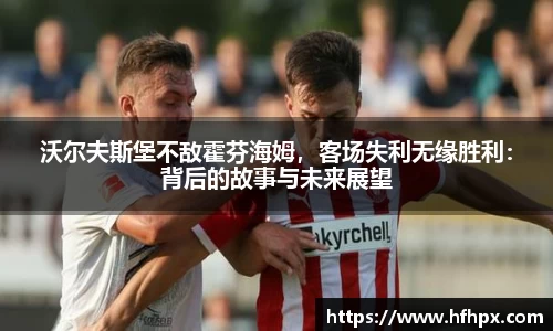 沃尔夫斯堡不敌霍芬海姆，客场失利无缘胜利：背后的故事与未来展望