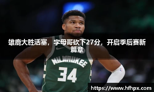 雄鹿大胜活塞，字母哥砍下27分，开启季后赛新篇章
