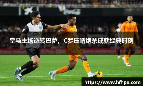 皇马主场逆转巴萨，C罗压哨绝杀成就经典时刻
