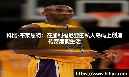 科比·布莱恩特：在加利福尼亚的私人岛屿上创造传奇度假生活