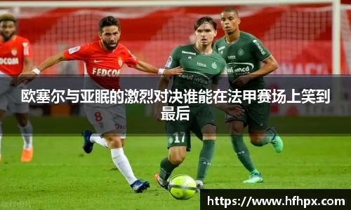 欧塞尔与亚眠的激烈对决谁能在法甲赛场上笑到最后